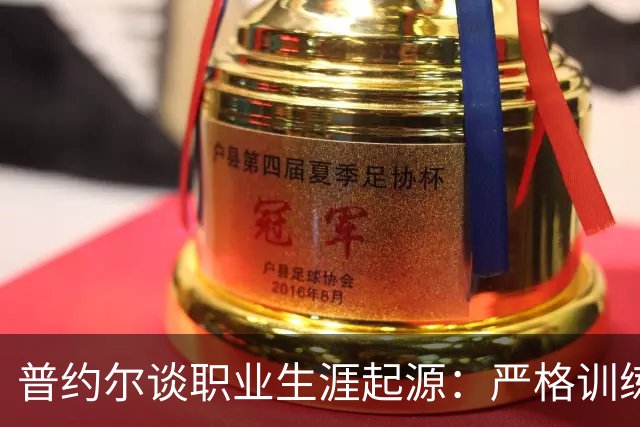 普约尔谈职业生涯起源：严格训练和青训经历